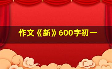 作文《新》600字初一