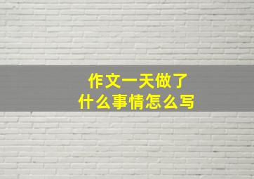 作文一天做了什么事情怎么写