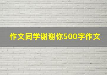 作文同学谢谢你500字作文