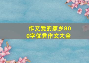 作文我的家乡800字优秀作文大全