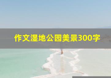 作文湿地公园美景300字