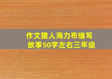 作文猎人海力布缩写故事50字左右三年级