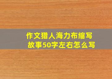 作文猎人海力布缩写故事50字左右怎么写