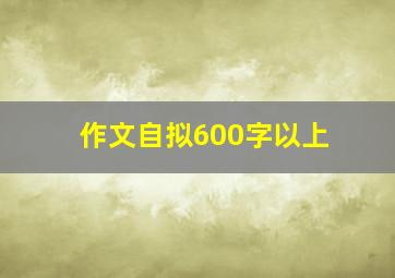 作文自拟600字以上