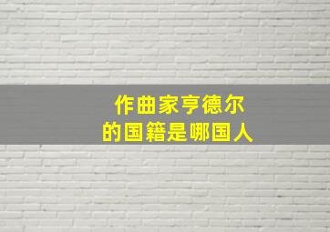 作曲家亨德尔的国籍是哪国人