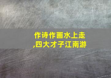 作诗作画水上走,四大才子江南游