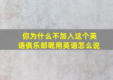 你为什么不加入这个英语俱乐部呢用英语怎么说