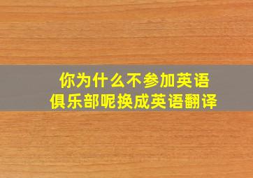 你为什么不参加英语俱乐部呢换成英语翻译