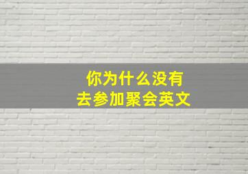 你为什么没有去参加聚会英文