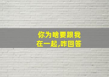 你为啥要跟我在一起,咋回答