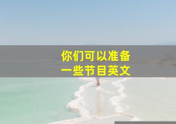 你们可以准备一些节目英文