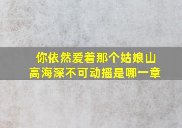 你依然爱着那个姑娘山高海深不可动摇是哪一章