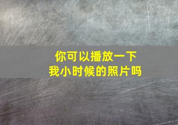 你可以播放一下我小时候的照片吗