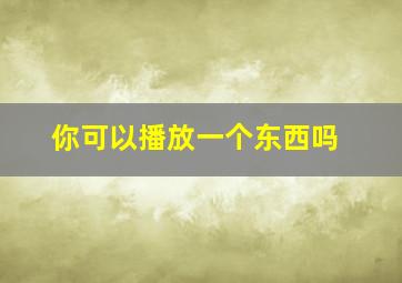 你可以播放一个东西吗