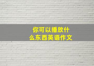 你可以播放什么东西英语作文