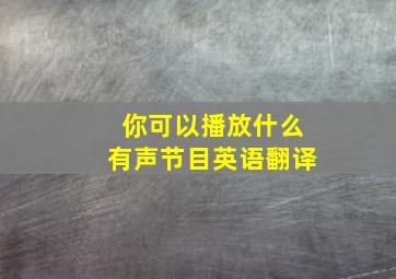 你可以播放什么有声节目英语翻译