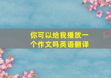 你可以给我播放一个作文吗英语翻译