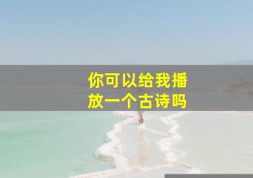 你可以给我播放一个古诗吗