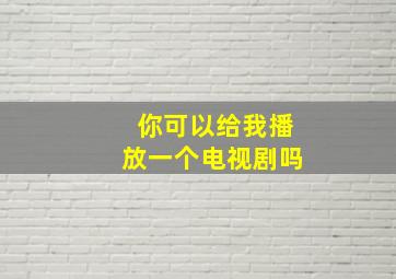 你可以给我播放一个电视剧吗