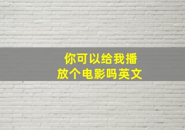 你可以给我播放个电影吗英文