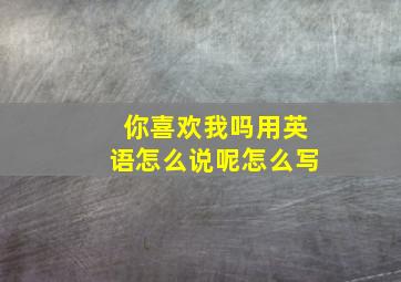 你喜欢我吗用英语怎么说呢怎么写