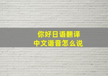 你好日语翻译中文谐音怎么说