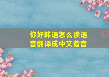 你好韩语怎么读语音翻译成中文谐音