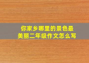 你家乡哪里的景色最美丽二年级作文怎么写