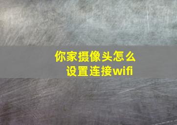 你家摄像头怎么设置连接wifi