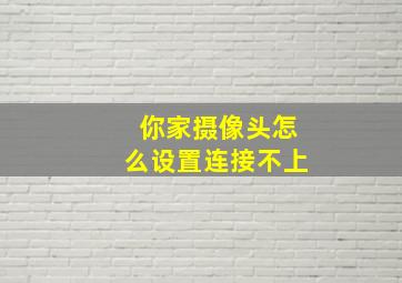 你家摄像头怎么设置连接不上