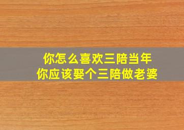 你怎么喜欢三陪当年你应该娶个三陪做老婆