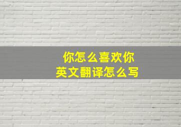 你怎么喜欢你英文翻译怎么写