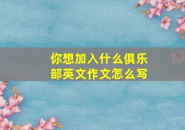 你想加入什么俱乐部英文作文怎么写