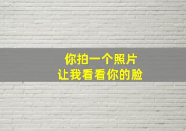 你拍一个照片让我看看你的脸