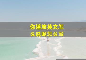 你播放英文怎么说呢怎么写