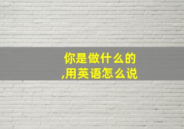 你是做什么的,用英语怎么说