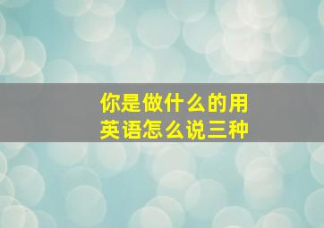 你是做什么的用英语怎么说三种