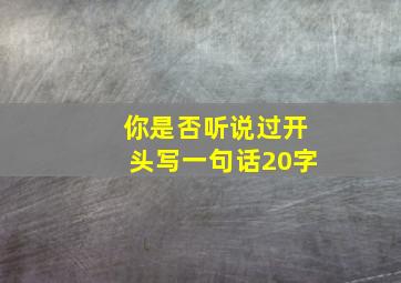 你是否听说过开头写一句话20字