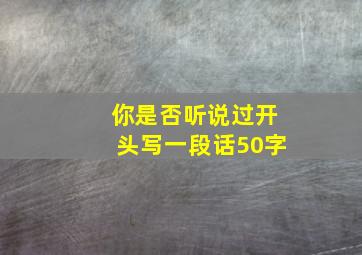 你是否听说过开头写一段话50字