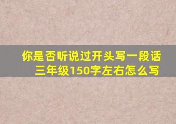 你是否听说过开头写一段话三年级150字左右怎么写