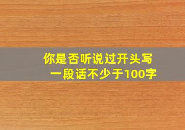 你是否听说过开头写一段话不少于100字