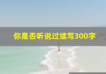 你是否听说过续写300字