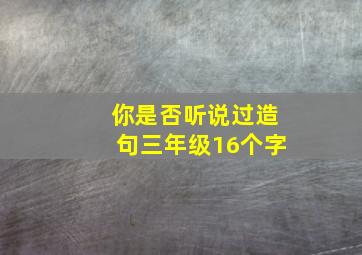 你是否听说过造句三年级16个字