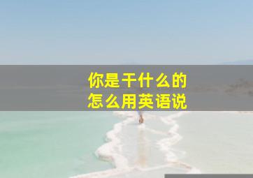 你是干什么的怎么用英语说