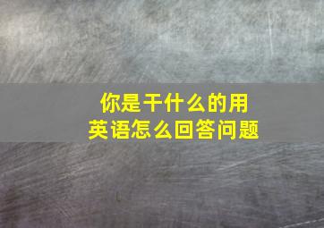 你是干什么的用英语怎么回答问题