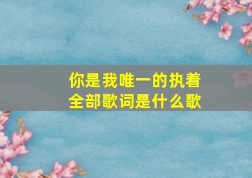 你是我唯一的执着全部歌词是什么歌