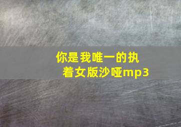 你是我唯一的执着女版沙哑mp3