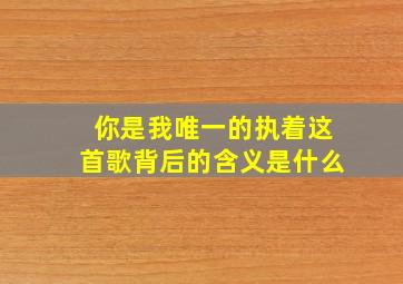 你是我唯一的执着这首歌背后的含义是什么