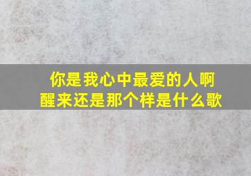 你是我心中最爱的人啊醒来还是那个样是什么歌