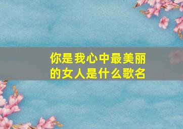 你是我心中最美丽的女人是什么歌名